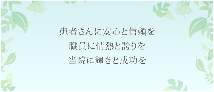 患者様に安心と信頼を職員に情熱と誇りを当院に輝きと成功を